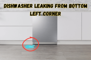 Dishwasher Leaking From Bottom Left Corner: Common Causes And Fixes